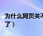 為什么網(wǎng)頁關(guān)不了怎么回事（為什么網(wǎng)頁關(guān)不了）