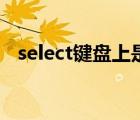 select鍵盤上是哪個鍵（select是哪個鍵）