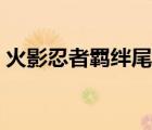 火影忍者羈絆尾獸精華（火影之第十只尾獸）