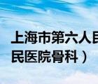 上海市第六人民醫(yī)院骨科專家（上海市第六人民醫(yī)院骨科）