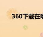 360下載在哪（360下載器怎么打開(kāi)）