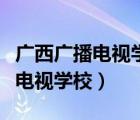 廣西廣播電視學(xué)校是公立還是私立（廣西廣播電視學(xué)校）