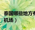 泰國哪些地方有機場和高鐵（泰國哪些地方有機場）