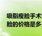 吸脂瘦臉手術(shù)效果（吸脂瘦臉多少錢 吸脂瘦臉的價(jià)格是多少）