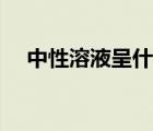 中性溶液呈什么顏色（什么是中性溶液）