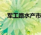 軍工路水產(chǎn)市場近況（軍工路水產(chǎn)市場）