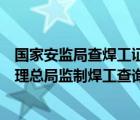 國家安監(jiān)局查焊工證件查詢系統(tǒng)官網(wǎng)（國家安全生產(chǎn)監(jiān)督管理總局監(jiān)制焊工查詢）