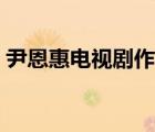 尹恩惠電視劇作品集（尹恩惠演過(guò)的電視?。?/>
                                    </a>
                                                </div>
                                    <div   id=