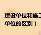 建設(shè)單位和施工單位的關(guān)系（建設(shè)單位與施工單位的區(qū)別）