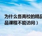 為什么各高校的精品課程不能訪問外網(wǎng)（為什么各高校的精品課程不能訪問）