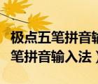 極點(diǎn)五筆拼音輸入法官方下載電腦版（極點(diǎn)五筆拼音輸入法）