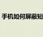 手機(jī)如何屏蔽短信騷擾（手機(jī)如何屏蔽短信）