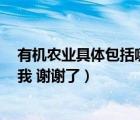 有機(jī)農(nóng)業(yè)具體包括哪些（有機(jī)農(nóng)業(yè)的概念是什么  誰能回答我 謝謝了）