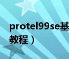 protel99se基礎(chǔ)教程全集（protel99se基礎(chǔ)教程）