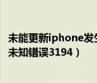 未能更新iphone發(fā)生未知錯(cuò)誤2015（未能更新iphone發(fā)生未知錯(cuò)誤3194）
