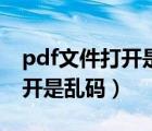 pdf文件打開是亂碼時(shí)該怎么辦（pdf文件打開是亂碼）