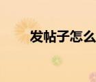 發(fā)帖子怎么發(fā)文件（發(fā)帖子怎么發(fā)）