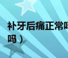 補牙后痛正常嗎（剛補完牙牙疼屬于正?，F(xiàn)象嗎）