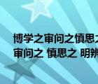 博學(xué)之審問(wèn)之慎思之明辨之篤行之的意思（ldquo 博學(xué)之 審問(wèn)之 慎思之 明辨之 篤行之  rdquo 的意思）