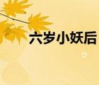 六歲小妖后 百度網(wǎng)盤（六歲小妖后）