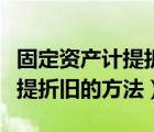 固定資產(chǎn)計提折舊的方法主要有（固定資產(chǎn)計提折舊的方法）