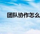 團(tuán)隊(duì)協(xié)作怎么寫(xiě)（團(tuán)隊(duì)協(xié)作怎么寫(xiě)簡(jiǎn)短）