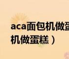 aca面包機(jī)做蛋糕的做法大全竅門（aca面包機(jī)做蛋糕）