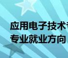 應用電子技術(shù)專業(yè)方向填啥?（應用電子技術(shù)專業(yè)就業(yè)方向）