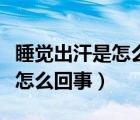 睡覺(jué)出汗是怎么回事女性（頭上出汗特別多是怎么回事）