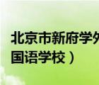 北京市新府學(xué)外國(guó)語(yǔ)學(xué)校學(xué)費(fèi)（北京市西城外國(guó)語(yǔ)學(xué)校）