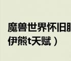 魔獸世界懷舊服德魯伊練級天賦（懷舊服德魯伊熊t天賦）