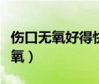傷口無氧好得快還是有氧（什么樣的傷口叫無氧）
