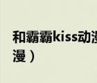 和霸霸kiss動(dòng)漫未刪減百度云（和爸爸kiss動(dòng)漫）