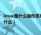 linux是什么操作系統(tǒng)（1 什么是操作系統(tǒng)操作系統(tǒng)的功能是什么）