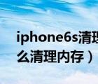 iphone6s清理內(nèi)存怎么清理（iphone6s怎么清理內(nèi)存）