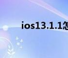 ios13.1.1怎么樣（ios13 1怎么樣）