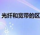 光纖和寬帶的區(qū)別大嗎（光纖和寬帶的區(qū)別）