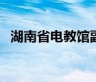 湖南省電教館副館長（湖南省電教館官網(wǎng)）