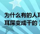 為什么有的人耳屎是濕的有的是干的（怎樣讓耳屎變成干的）