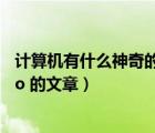 計(jì)算機(jī)有什么神奇的地方（有關(guān) ldquo 神奇的計(jì)算機(jī) rdquo 的文章）