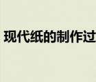 現(xiàn)代紙的制作過程圖片（現(xiàn)代紙的制作過程）