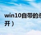 win10自帶的殺毒軟件打不開（殺毒軟件打不開）