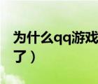 為什么qq游戲玩不了了（為什么qq游戲玩不了）