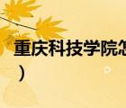重慶科技學(xué)院怎么樣?。ㄖ貞c科技學(xué)院怎么樣）