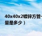 40x40x2鍍鋅方管一米多重（40 40的鍍鋅方鋼管的理論重量是多少）