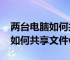 兩臺電腦如何共享文件win7手機（兩臺電腦如何共享文件win7）
