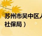 蘇州市吳中區(qū)人力資源和社會(huì)保障局（吳中區(qū)社保局）