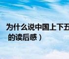 為什么說中國上下五千年的歷史（我要一篇 中國上下五千年 的讀后感）
