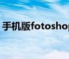 手機版fotoshop（fotoshop軟件免費下載）