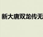 新大唐雙龍傳無刪減百度云（新大唐雙龍傳）